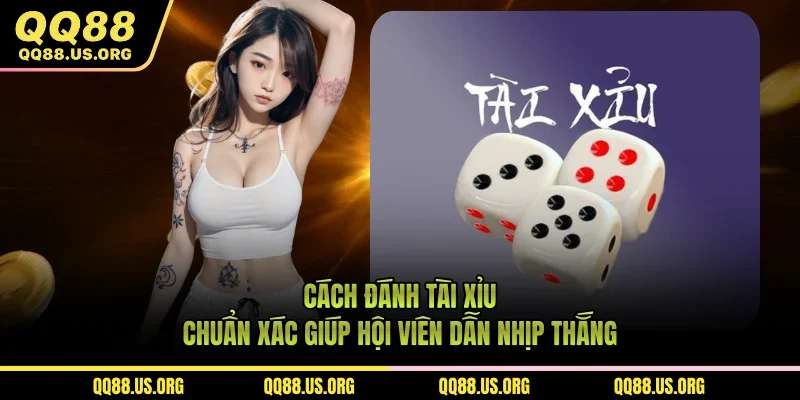 Cách Đánh Tài Xỉu - Chuẩn Xác Giúp Hội Viên Dẫn Nhịp Thắng