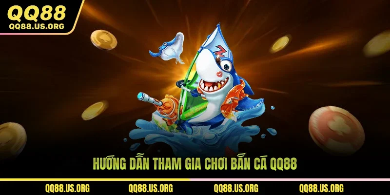 Hướng dẫn tham gia bắn cá QQ88 thưởng tiền 
