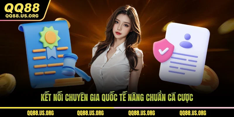 Kết nối chuyên gia quốc tế nâng chuẩn cá cược